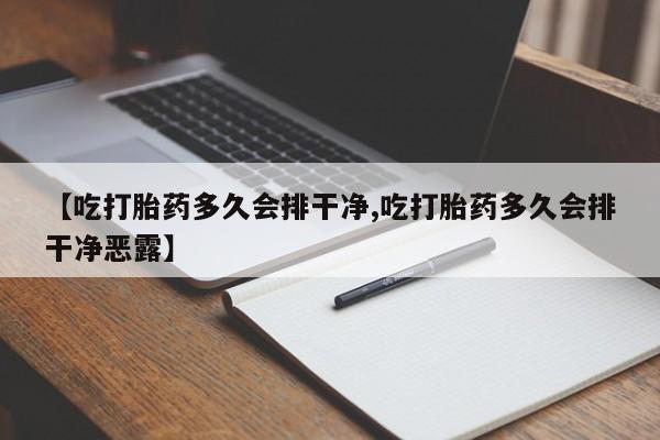 卖打胎药的联系方式或微信【吃打胎药多久会排干净,吃打胎药多久会排干净恶露】