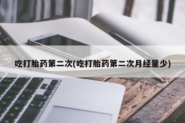 卖打胎药的联系方式或微信吃打胎药第二次(吃打胎药第二次月经量少)