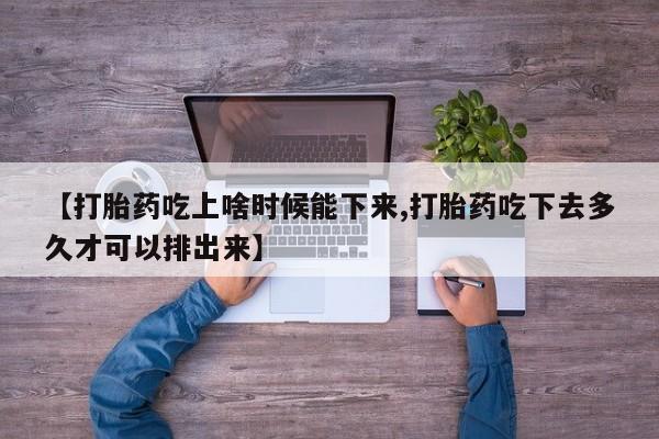 卖打胎药的联系方式或微信【打胎药吃上啥时候能下来,打胎药吃下去多久才可以排出来】