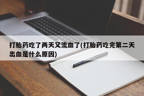 卖打胎药的联系方式或微信打胎药吃了两天又流血了(打胎药吃完第二天出血是什么原因)