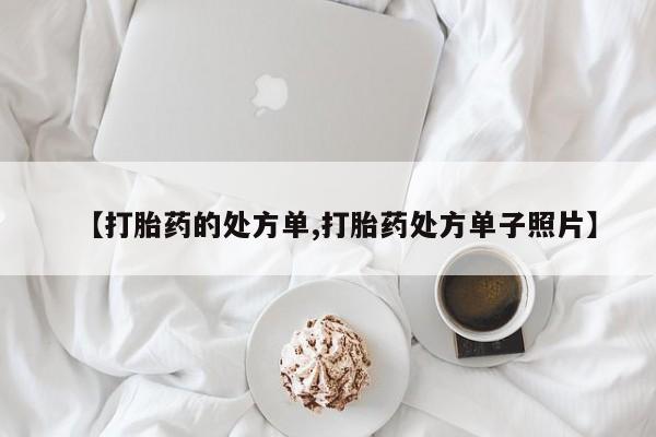 卖打胎药的联系方式或微信【打胎药的处方单,打胎药处方单子照片】