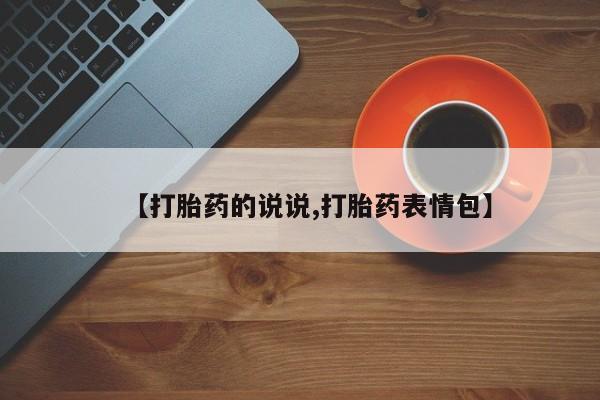 卖打胎药的联系方式或微信【打胎药的说说,打胎药表情包】