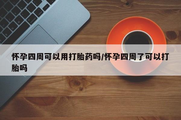 卖打胎药的联系方式或微信怀孕四周可以用打胎药吗/怀孕四周了可以打胎吗