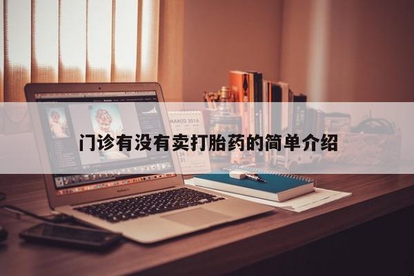 卖打胎药的联系方式或微信门诊有没有卖打胎药的简单介绍