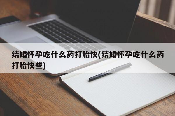 卖打胎药的联系方式或微信结婚怀孕吃什么药打胎快(结婚怀孕吃什么药打胎快些)