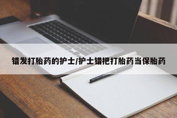 卖打胎药的联系方式或微信错发打胎药的护士/护士错把打胎药当保胎药
