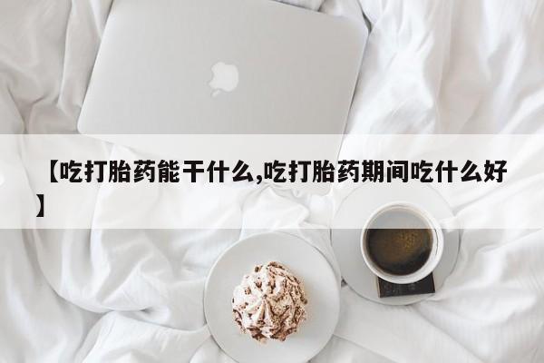 卖打胎药的联系方式或微信【吃打胎药能干什么,吃打胎药期间吃什么好】