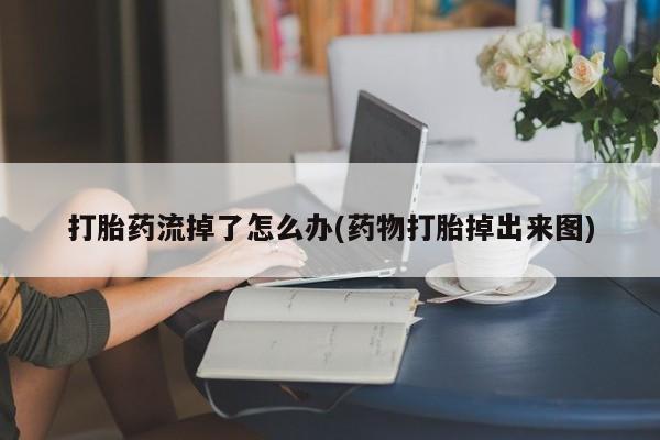 卖打胎药的联系方式或微信打胎药流掉了怎么办(药物打胎掉出来图)