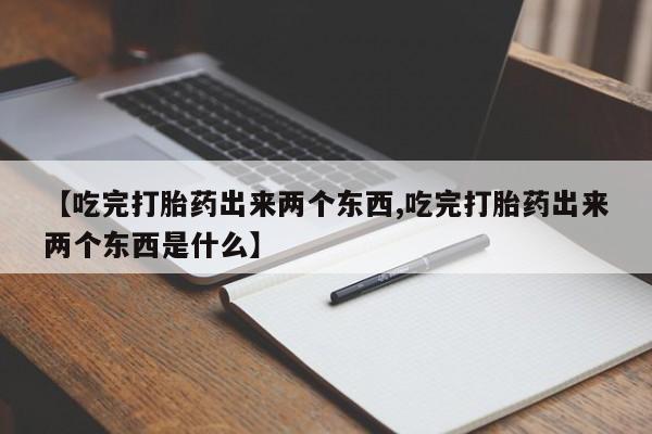 卖打胎药的联系方式或微信【吃完打胎药出来两个东西,吃完打胎药出来两个东西是什么】