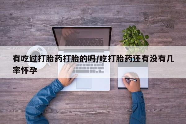 卖打胎药的联系方式或微信有吃过打胎药打胎的吗/吃打胎药还有没有几率怀孕