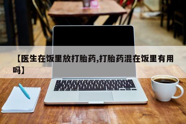 卖打胎药的联系方式或微信【医生在饭里放打胎药,打胎药混在饭里有用吗】