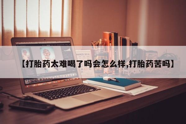 卖打胎药的联系方式或微信【打胎药太难喝了吗会怎么样,打胎药苦吗】