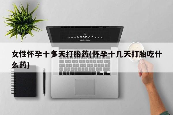 卖打胎药的联系方式或微信女性怀孕十多天打胎药(怀孕十几天打胎吃什么药)