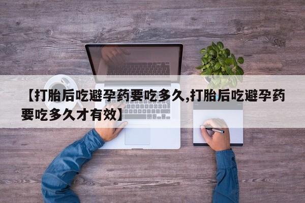 卖打胎药的联系方式或微信【打胎后吃避孕药要吃多久,打胎后吃避孕药要吃多久才有效】