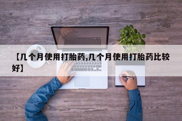 卖打胎药的联系方式或微信【几个月使用打胎药,几个月使用打胎药比较好】