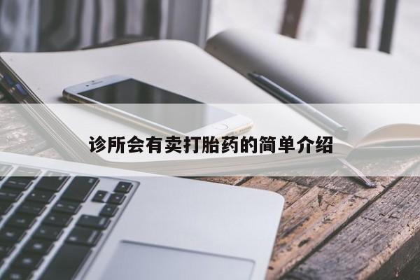 卖打胎药的联系方式或微信诊所会有卖打胎药的简单介绍