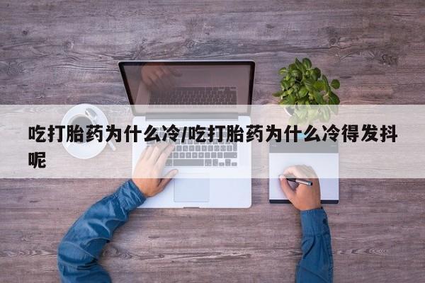 卖打胎药的联系方式或微信吃打胎药为什么冷/吃打胎药为什么冷得发抖呢
