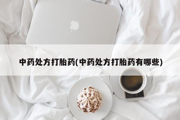 卖打胎药的联系方式或微信中药处方打胎药(中药处方打胎药有哪些)