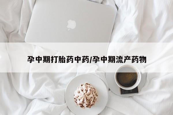 卖打胎药的联系方式或微信孕中期打胎药中药/孕中期流产药物