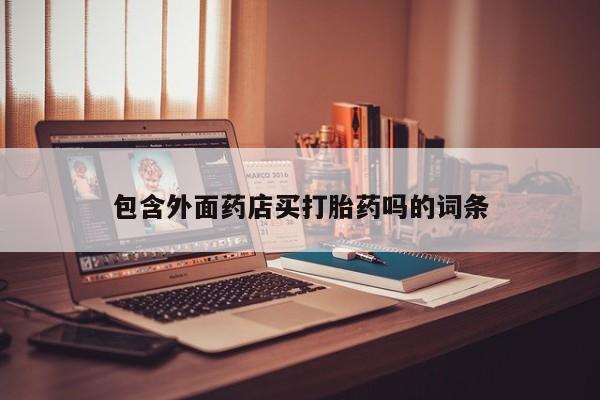 卖打胎药的联系方式或微信包含外面药店买打胎药吗的词条