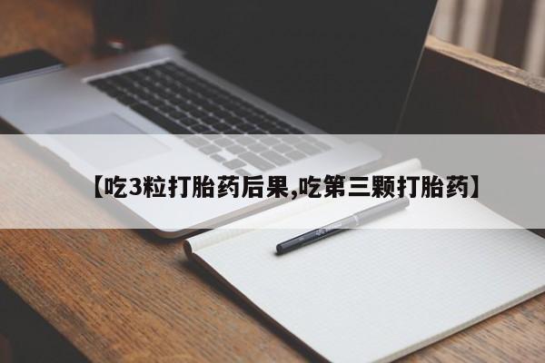 卖打胎药的联系方式或微信【吃3粒打胎药后果,吃第三颗打胎药】