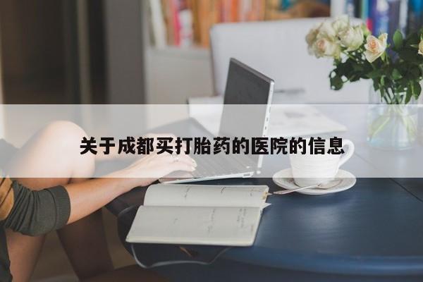 卖打胎药的联系方式或微信关于成都买打胎药的医院的信息