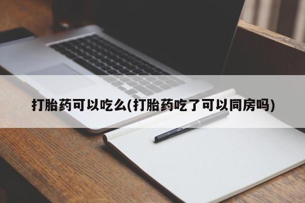 卖打胎药的联系方式或微信打胎药可以吃么(打胎药吃了可以同房吗)