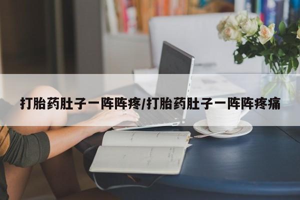 卖打胎药的联系方式或微信打胎药肚子一阵阵疼/打胎药肚子一阵阵疼痛