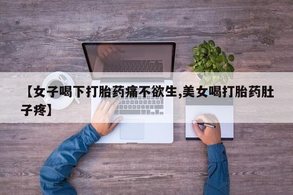卖打胎药的联系方式或微信【女子喝下打胎药痛不欲生,美女喝打胎药肚子疼】