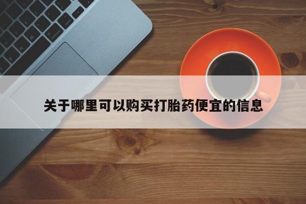 卖打胎药的联系方式或微信关于哪里可以购买打胎药便宜的信息
