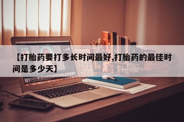 卖打胎药的联系方式或微信【打胎药要打多长时间最好,打胎药的最佳时间是多少天】
