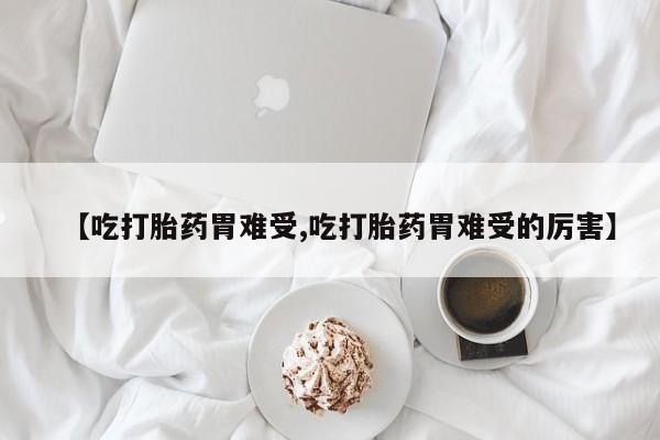 卖打胎药的联系方式或微信【吃打胎药胃难受,吃打胎药胃难受的厉害】