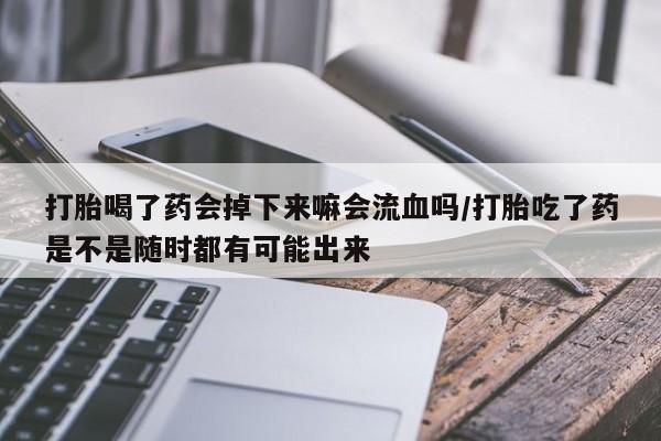 卖打胎药的联系方式或微信打胎喝了药会掉下来嘛会流血吗/打胎吃了药是不是随时都有可能出来