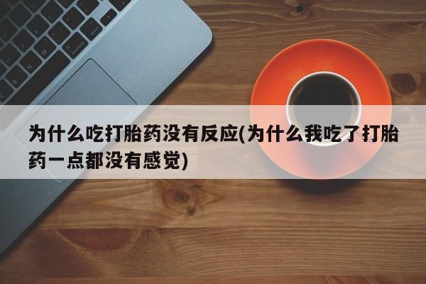卖打胎药的联系方式或微信为什么吃打胎药没有反应(为什么我吃了打胎药一点都没有感觉)