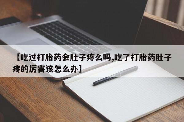 卖打胎药的联系方式或微信【吃过打胎药会肚子疼么吗,吃了打胎药肚子疼的厉害该怎么办】
