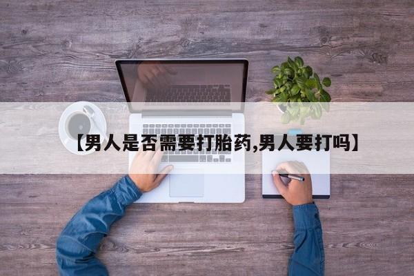 卖打胎药的联系方式或微信【男人是否需要打胎药,男人要打吗】