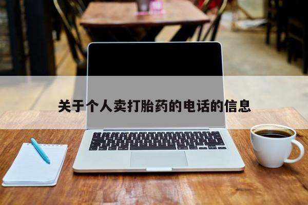 卖打胎药的联系方式或微信关于个人卖打胎药的电话的信息