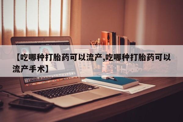 卖打胎药的联系方式或微信【吃哪种打胎药可以流产,吃哪种打胎药可以流产手术】